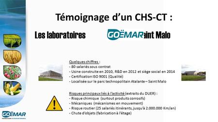 28 80 23 72 10 80 Témoignage d’un CHS-CT : Les laboratoires à Saint Malo Quelques chiffres : - 80 salariés sous contrat - Usine construite en 2010, R&D.