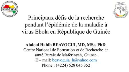Principaux défis de la recherche pendant l’épidémie de la maladie à virus Ebola en République de Guinée Abdoul Habib BEAVOGUI, MD, MSc, PhD. Centre National.