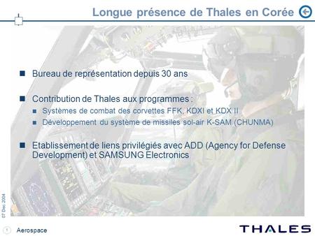1 07 Dec 2004 Aerospace Longue présence de Thales en Corée Bureau de représentation depuis 30 ans Contribution de Thales aux programmes : Systèmes de combat.