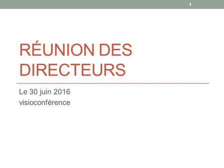 RÉUNION DES DIRECTEURS Le 30 juin 2016 visioconférence 1.