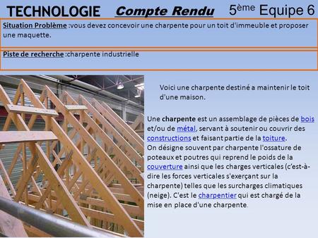 TECHNOLOGIE 5 ème Equipe 6 Compte Rendu Piste de recherche :charpente industrielle Situation Problème :vous devez concevoir une charpente pour un toit.