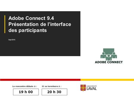 V. 9 Adobe Connect 9.4 Présentation de l’interface des participants Sept 2015 La rencontre débute à : 19 h 00 Et se terminera à : 20 h 30.