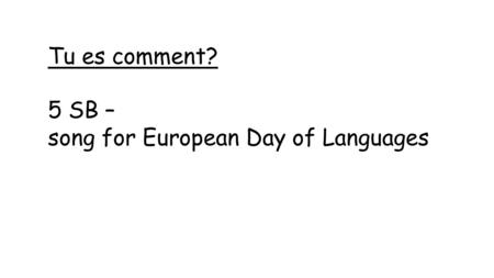 Tu es comment? 5 SB – song for European Day of Languages.