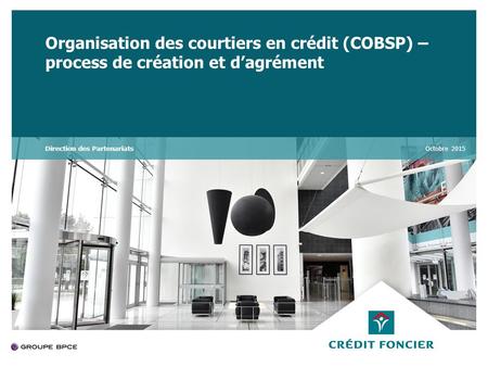 Organisation des courtiers en crédit (COBSP) – process de création et d’agrément Octobre 2015Direction des Partenariats.