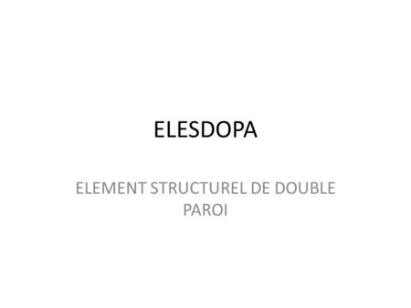 ELESDOPA ELEMENT STRUCTUREL DE DOUBLE PAROI. INNOVATION UNE NOUVELLE MANIÈRE DE CONSTRUIRE AVEC LES OUTILS OUVRIERS ET MATÉRIELS DE TOUJOURS Des structures.