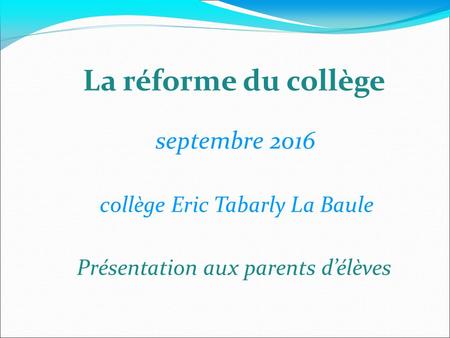 La réforme du collège septembre 2016 collège Eric Tabarly La Baule Présentation aux parents d’élèves.