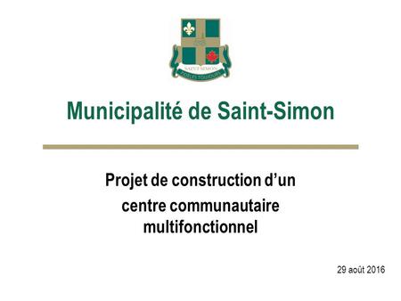 Municipalité de Saint-Simon Projet de construction d’un centre communautaire multifonctionnel 29 août 2016.