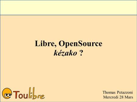 Libre, OpenSource kézako ? Thomas Petazzoni Mercredi 28 Mars.