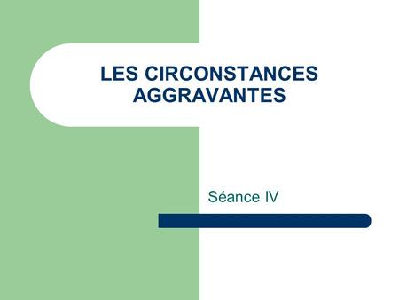 LES CIRCONSTANCES AGGRAVANTES Séance IV. Les circonstances aggravantes Caractéristiques : légales et obligatoires.