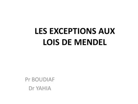 LES EXCEPTIONS AUX LOIS DE MENDEL Pr BOUDIAF Dr YAHIA.