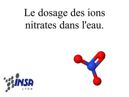Le dosage des ions nitrates dans l'eau.. 2 Le dosage des ions nitrates dans l'eau. Sommaire : - Les méthodes de dosage - Mesure en temps réel - Méthode.