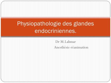 Dr M.Lahmar Anesthésie-réanimation Physiopathologie des glandes endocriniennes.
