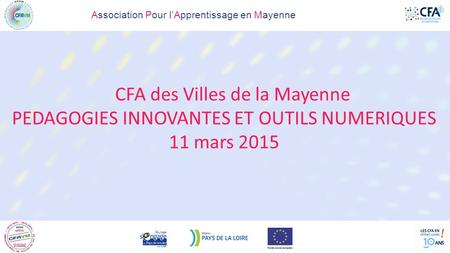 Association Pour l’Apprentissage en Mayenne CFA des Villes de la Mayenne PEDAGOGIES INNOVANTES ET OUTILS NUMERIQUES 11 mars 2015.