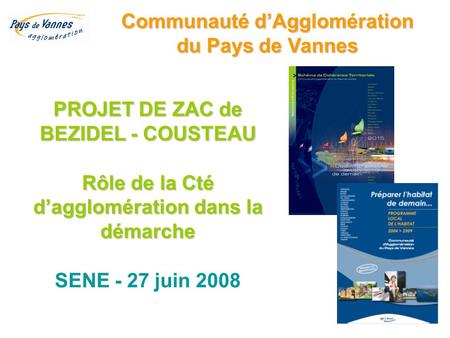 Communauté d’Agglomération du Pays de Vannes PROJET DE ZAC de BEZIDEL - COUSTEAU Rôle de la Cté d’agglomération dans la démarche SENE - 27 juin 2008.