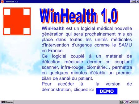 09:34 WinHealth 1.0 WinHealth est un logiciel médical nouvelle génération qui sera prochainement mis en place dans toutes les unités médicales d'intervention.