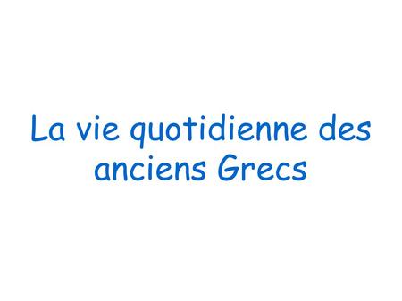 La vie quotidienne des anciens Grecs