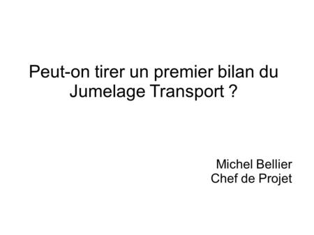 Peut-on tirer un premier bilan du Jumelage Transport ? Michel Bellier Chef de Projet.