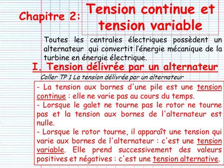 Chapitre 2: Tension continue et tension variable I. Tension délivrée par un alternateur Toutes les centrales électriques possèdent un alternateur qui convertit.