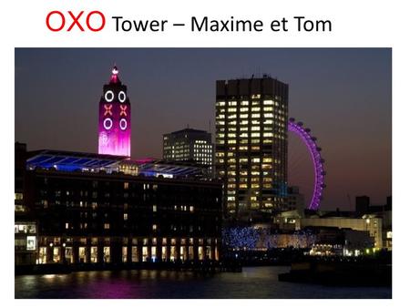 OXO Tower – Maxime et Tom. OXO Tower En 1928, la compagnie Liebig achete une ancienne centrale electrique. Liebig faisait les cubes de bouillons de viande.