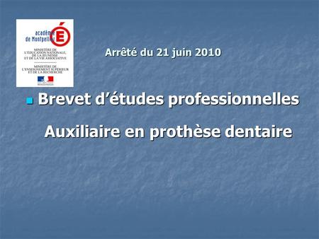 Brevet d’études professionnelles Brevet d’études professionnelles Arrêté du 21 juin 2010 Auxiliaire en prothèse dentaire.