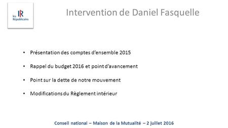 Conseil national – Maison de la Mutualité – 2 juillet 2016 Intervention de Daniel Fasquelle Présentation des comptes d’ensemble 2015 Rappel du budget 2016.