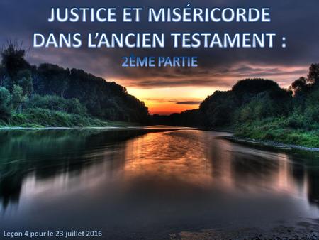 Leçon 4 pour le 23 juillet 2016. Encadré dans le message de justice et de miséricorde annoncé par les prophètes, nous voyons l'idéal de Dieu pour son.