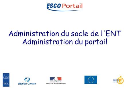 1 Administration ESCO-Portail Les environnements numériques de travail Administration du socle de l'ENT Administration du portail.