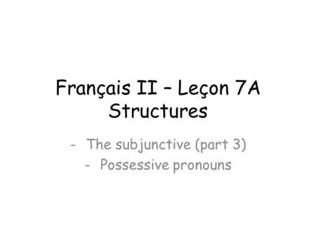 Français II – Leçon 7A Structures -The subjunctive (part 3) -Possessive pronouns.