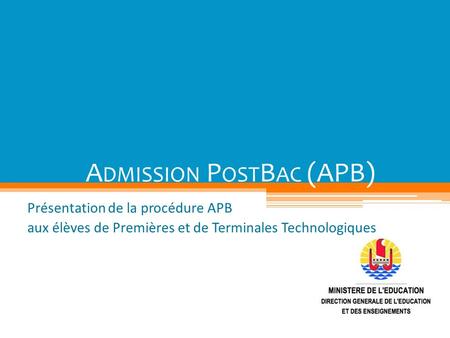 A DMISSION P OST B AC (APB) Présentation de la procédure APB aux élèves de Premières et de Terminales Technologiques.