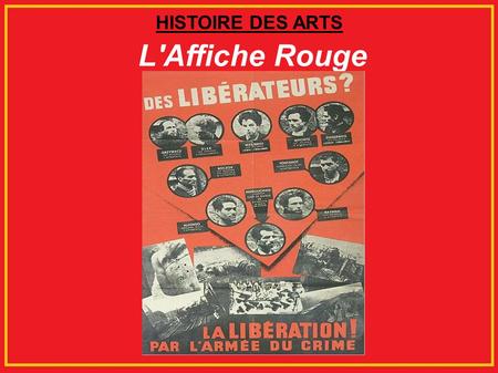 HISTOIRE DES ARTS L'Affiche Rouge. Les photos de 10 résistants condamnés placées dans un triangle retourné 6 photos d'armes, de sabotages, d'attentats.