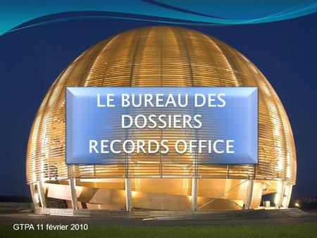 LE BUREAU DES DOSSIERS RECORDS OFFICE LE BUREAU DES DOSSIERS RECORDS OFFICE GTPA 11 février 2010.