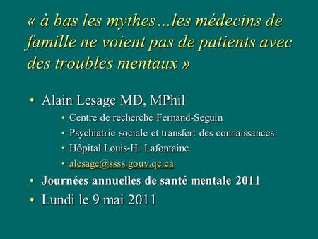 « à bas les mythes…les médecins de famille ne voient pas de patients avec des troubles mentaux » Alain Lesage MD, MPhilAlain Lesage MD, MPhil Centre de.