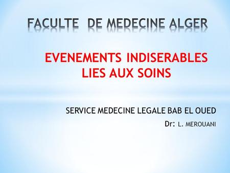 EVENEMENTS INDISERABLES LIES AUX SOINS SERVICE MEDECINE LEGALE BAB EL OUED Dr : L. MEROUANI.