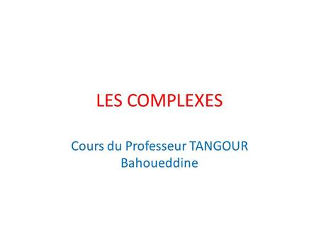 LES COMPLEXES Cours du Professeur TANGOUR Bahoueddine.