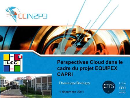 Perspectives Cloud dans le cadre du projet EQUIPEX CAPRI 1 décembre 2011 Dominique Boutigny.