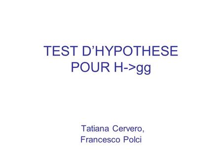 TEST D’HYPOTHESE POUR H->gg Tatiana Cervero, Francesco Polci.