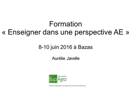 Formation « Enseigner dans une perspective AE » 8-10 juin 2016 à Bazas Aurélie Javelle.
