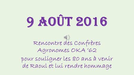 9 août 2016 Rencontre des Confrères Agronomes OKA ‘62 pour souligner les 80 ans à venir de Raoul et lui rendre hommage.