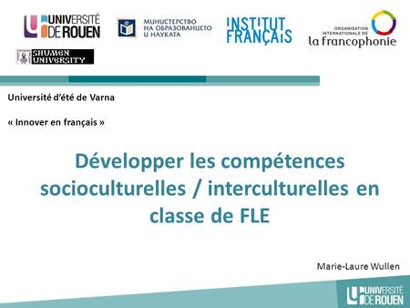 Développer les compétences socioculturelles / interculturelles en classe de FLE Université d’été de Varna « Innover en français » 1 Marie-Laure Wullen.