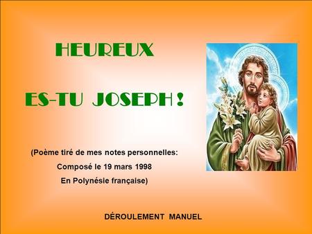 HEUREUX ES-TU JOSEPH ! DÉROULEMENT MANUEL (Poème tiré de mes notes personnelles: Composé le 19 mars 1998 En Polynésie française)