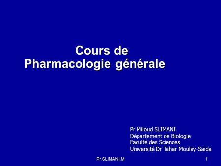 Cours de Pharmacologie générale Cours de Pharmacologie générale 1 Pr Miloud SLIMANI Département de Biologie Faculté des Sciences Université Dr Tahar Moulay-Saida.