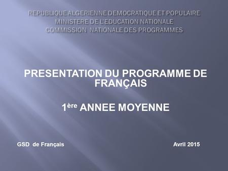 PRESENTATION DU PROGRAMME DE FRANÇAIS 1 ère ANNEE MOYENNE GSD de Français Avril 2015.