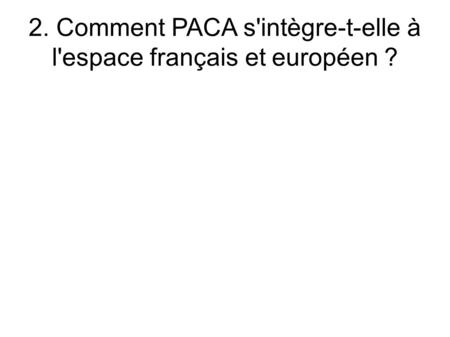 2. Comment PACA s'intègre-t-elle à l'espace français et européen ?