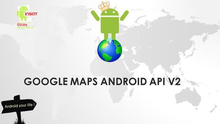 GOOGLE MAPS ANDROID API V2. INTRODUCTION TO THE GOOGLE MAPS ANDROID API V2.
