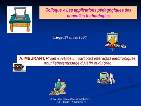 1 A. Meurant (Sacré-Coeur Ganshoren - UCL) - Liège (17 mars 2007) Colloque « Les applications pédagogiques des nouvelles technologies A. MEURANT, Projet.