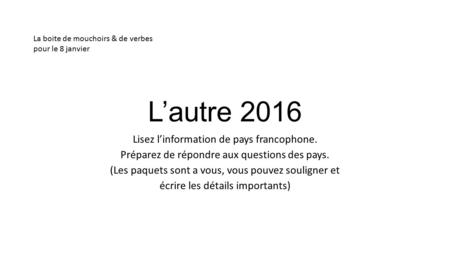 L’autre 2016 Lisez l’information de pays francophone. Préparez de répondre aux questions des pays. (Les paquets sont a vous, vous pouvez souligner et écrire.