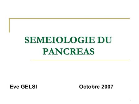 1 SEMEIOLOGIE DU PANCREAS Eve GELSI Octobre 2007.