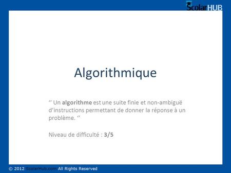 Algorithmique ‘’ Un algorithme est une suite finie et non-ambiguë d’instructions permettant de donner la réponse à un problème. ‘’ Niveau de difficulté.