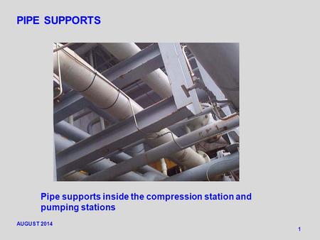PIPE SUPPORTS 1 Pipe supports inside the compression station and pumping stations AUGUST 2014.