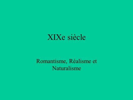 XIXe siècle Romantisme, Réalisme et Naturalisme. Le romantisme Le XIXe siècle est une période d’instabilité politique en France ( 1815 Défaite.